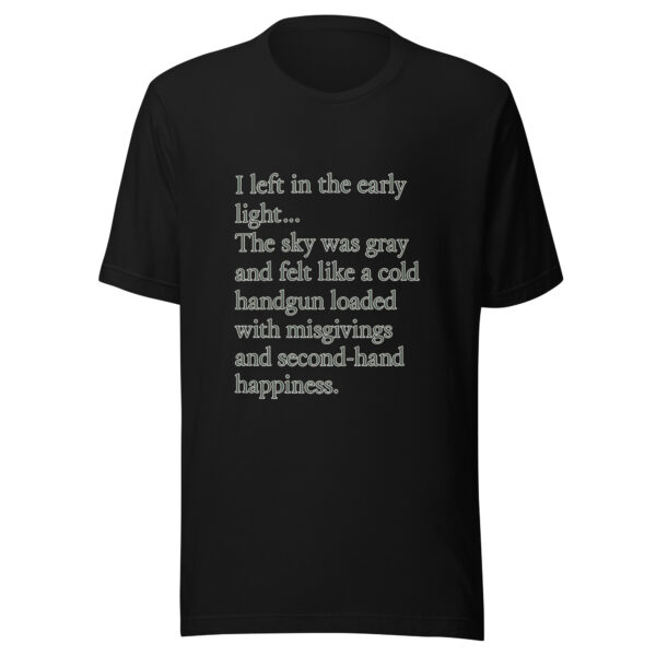 Unisex t-shirt - "left in the early light… The sky was gray and felt like a cold handgun loaded with misgivings and second-hand happiness."