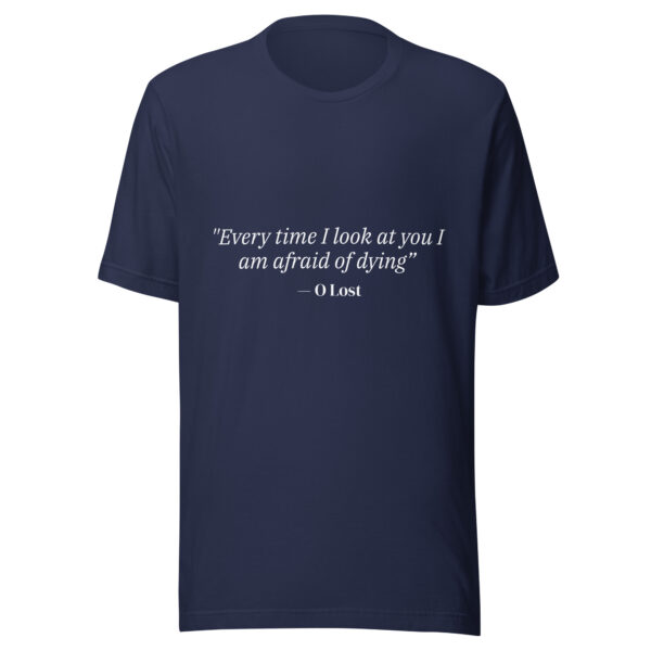 "Every time I look at you I am afraid of dying" - Unisex T-Shirt - Image 2