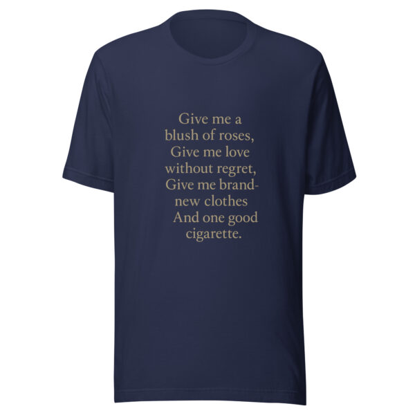 Unisex t-shirt - "Give me a blush of roses, Give me love without regret, Give me brand-new clothes And one good cigarette." - Image 3