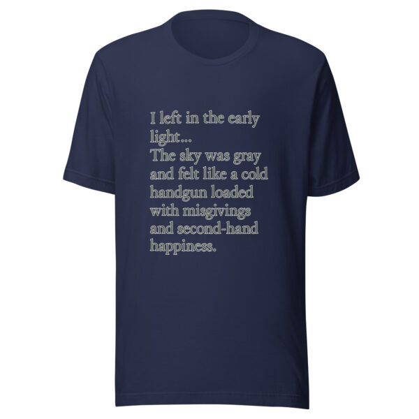 Unisex t-shirt - "left in the early light… The sky was gray and felt like a cold handgun loaded with misgivings and second-hand happiness." - Image 2