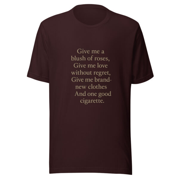 Unisex t-shirt - "Give me a blush of roses, Give me love without regret, Give me brand-new clothes And one good cigarette." - Image 2