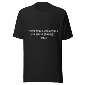 "Every time I look at you I am afraid of dying" - Unisex T-Shirt