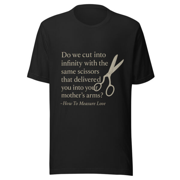 Unisex t-shirt - "Do we cut into infinity with the same scissors that delivered you into your mother’s arms?"